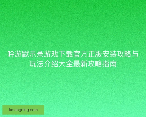 吟游默示录游戏下载官方正版安装攻略与玩法介绍大全最新攻略指南