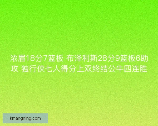 浓眉18分7篮板 布泽利斯28分9篮板6助攻 独行侠七人得分上双终结公牛四连胜