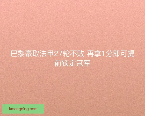 巴黎豪取法甲27轮不败 再拿1分即可提前锁定冠军