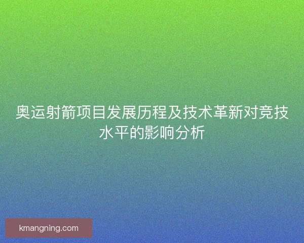 奥运射箭项目发展历程及技术革新对竞技水平的影响分析