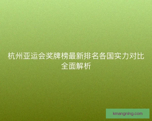 杭州亚运会奖牌榜最新排名各国实力对比全面解析
