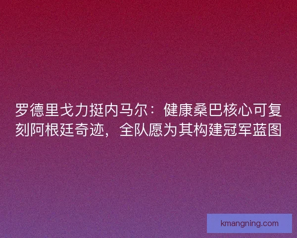 罗德里戈力挺内马尔：健康桑巴核心可复刻阿根廷奇迹，全队愿为其构建冠军蓝图