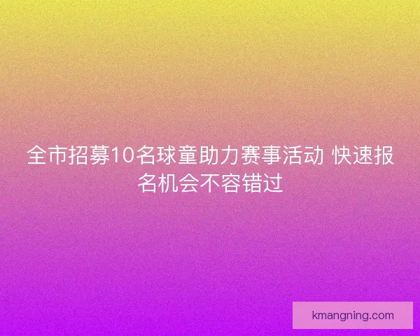 全市招募10名球童助力赛事活动 快速报名机会不容错过