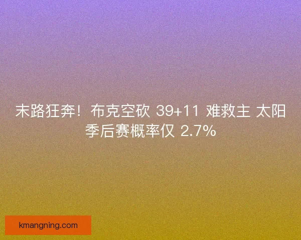 末路狂奔！布克空砍 39+11 难救主 太阳季后赛概率仅 2.7%