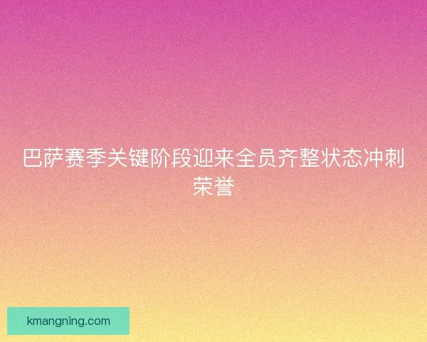巴萨赛季关键阶段迎来全员齐整状态冲刺荣誉
