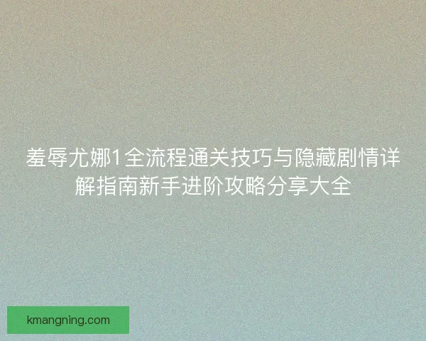 羞辱尤娜1全流程通关技巧与隐藏剧情详解指南新手进阶攻略分享大全