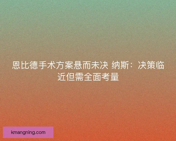 恩比德手术方案悬而未决 纳斯：决策临近但需全面考量